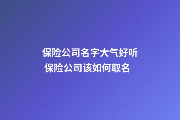 保险公司名字大气好听 保险公司该如何取名-第1张-公司起名-玄机派